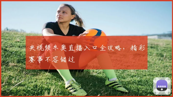 央视频冬奥直播入口全攻略，精彩赛事不容错过