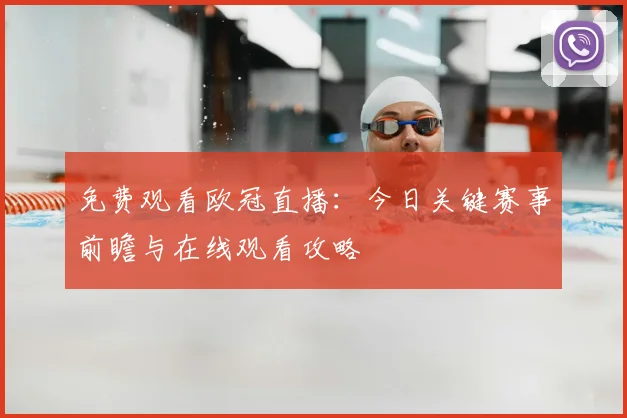免费观看欧冠直播:今日关键赛事前瞻与在线观看攻略