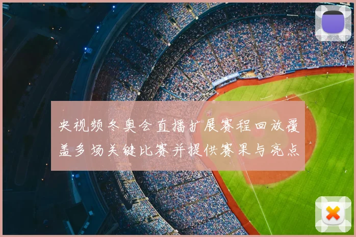 央视频冬奥会直播扩展赛程回放覆盖多场关键比赛并提供赛果与亮点速览