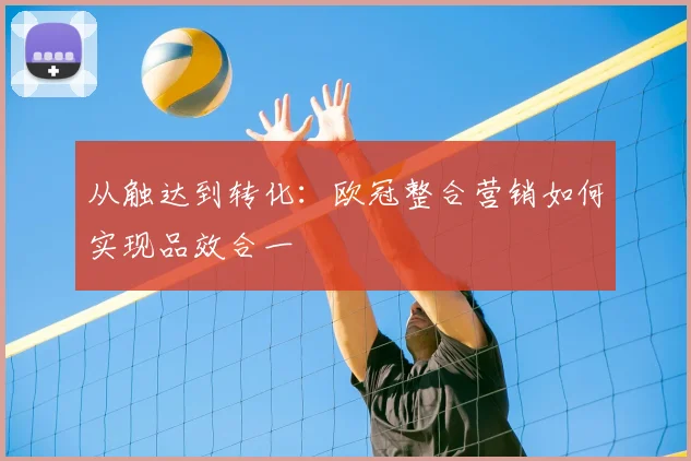 从触达到转化：欧冠整合营销如何实现品效合一