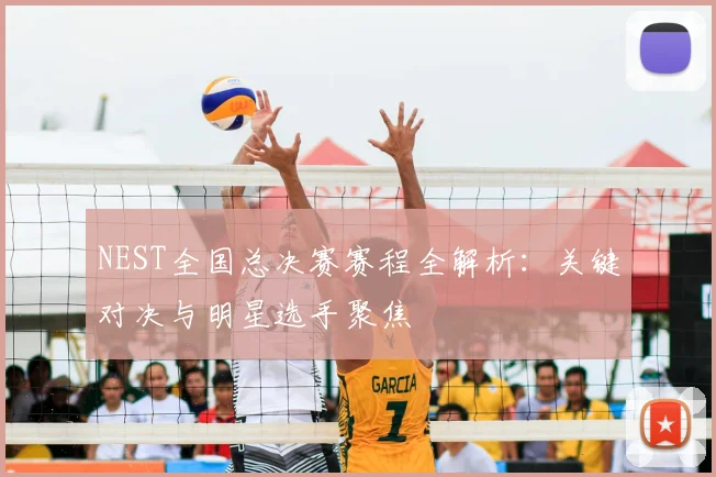 NEST全国总决赛赛程全解析：关键对决与明星选手聚焦