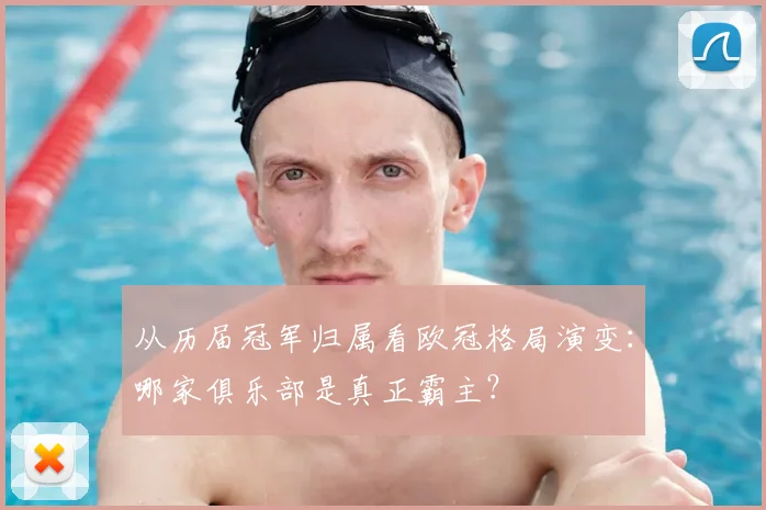 从历届冠军归属看欧冠格局演变：哪家俱乐部是真正霸主？