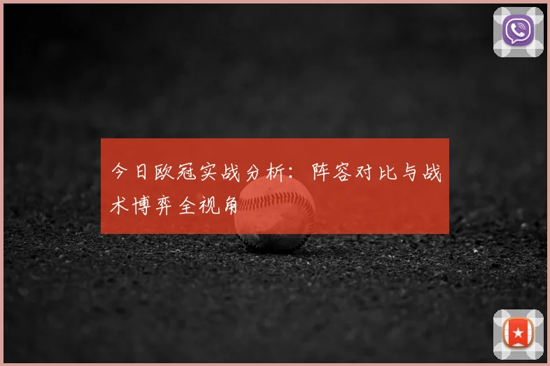 今日欧冠实战分析:阵容对比与战术博弈全视角