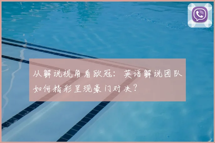 从解说视角看欧冠:英语解说团队如何精彩呈现豪门对决?