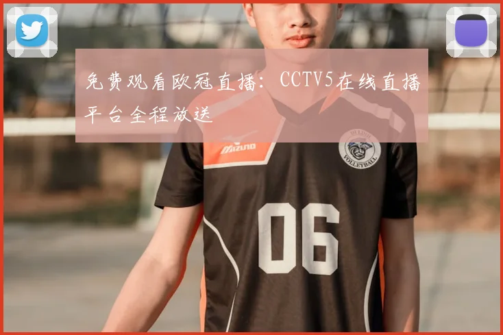 免费观看欧冠直播：CCTV5在线直播平台全程放送