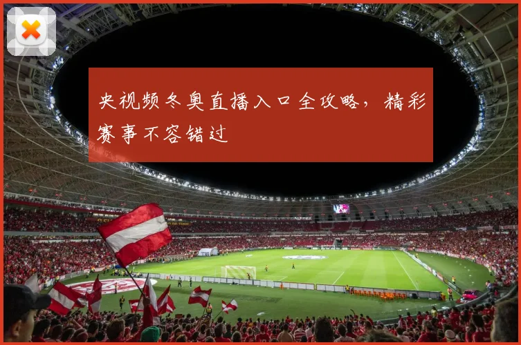 央视频冬奥直播入口全攻略，精彩赛事不容错过