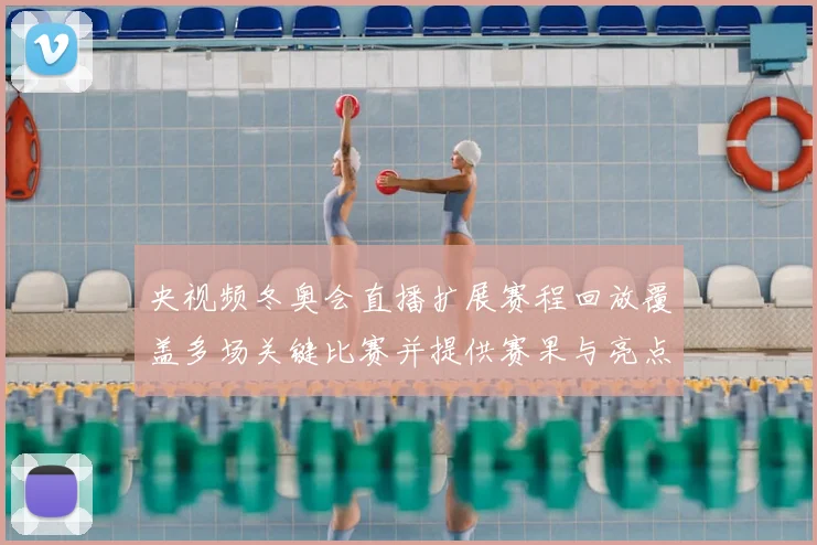 央视频冬奥会直播扩展赛程回放覆盖多场关键比赛并提供赛果与亮点速览