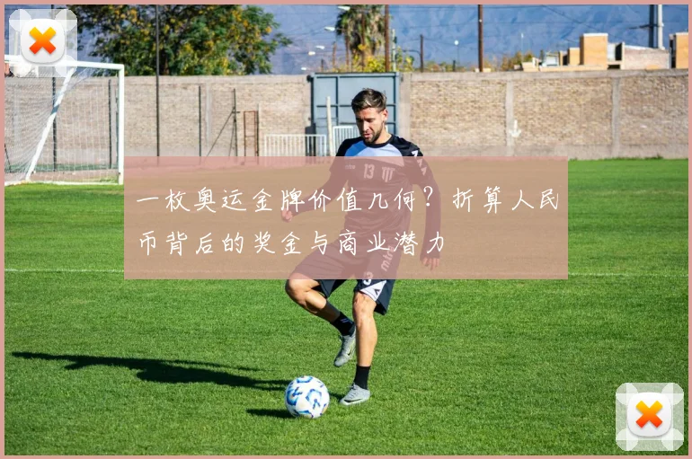 一枚奥运金牌价值几何？折算人民币背后的奖金与商业潜力