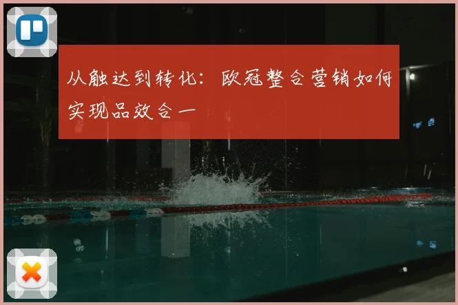 从触达到转化：欧冠整合营销如何实现品效合一